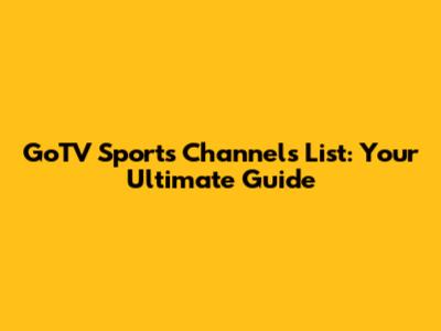 GoTV Sports Channels List: Your Ultimate Guide