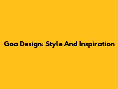 Goa Design: Style And Inspiration