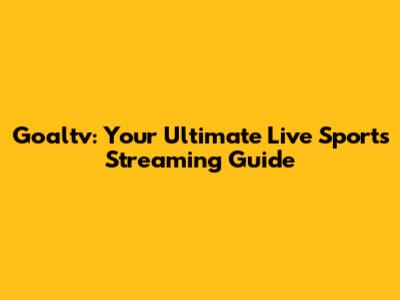 Goaltv: Your Ultimate Live Sports Streaming Guide