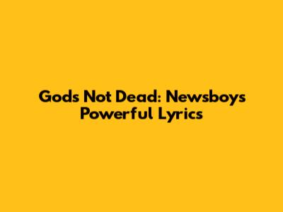 God's Not Dead: Newsboys' Powerful Lyrics