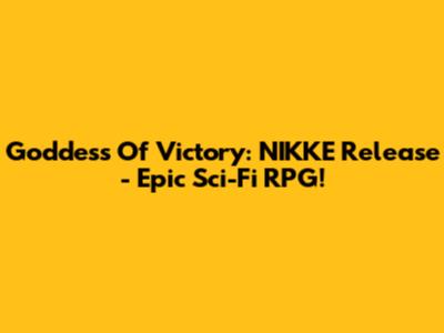 Goddess Of Victory: NIKKE Release - Epic Sci-Fi RPG!