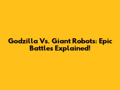 Godzilla Vs. Giant Robots: Epic Battles Explained!