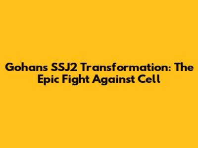 Gohan's SSJ2 Transformation: The Epic Fight Against Cell