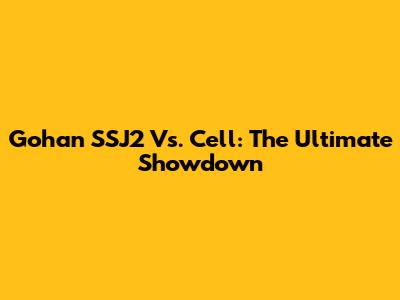 Gohan SSJ2 Vs. Cell: The Ultimate Showdown