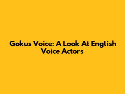 Goku's Voice: A Look At English Voice Actors