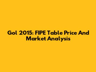Gol 2015: FIPE Table Price And Market Analysis