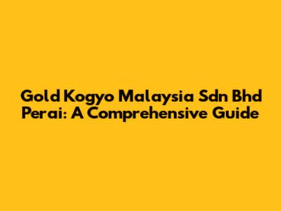 Gold Kogyo Malaysia Sdn Bhd Perai: A Comprehensive Guide