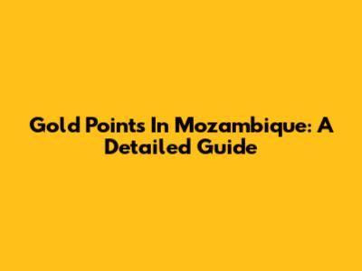 Gold Points In Mozambique: A Detailed Guide