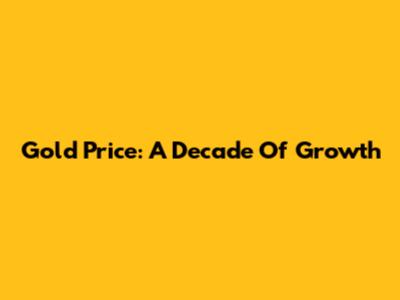 Gold Price: A Decade Of Growth