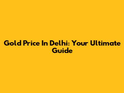 Gold Price In Delhi: Your Ultimate Guide