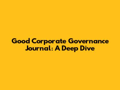 Good Corporate Governance Journal: A Deep Dive