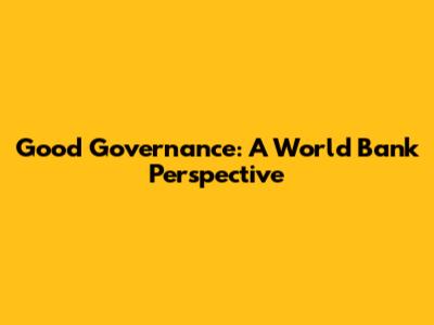 Good Governance: A World Bank Perspective