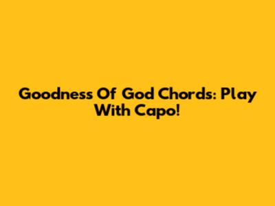 Goodness Of God Chords: Play With Capo!