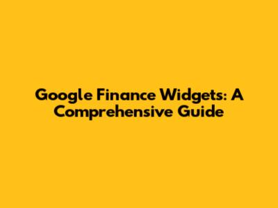 Google Finance Widgets: A Comprehensive Guide