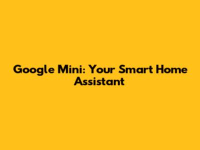 Google Mini: Your Smart Home Assistant
