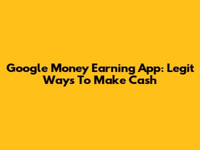Google Money Earning App: Legit Ways To Make Cash