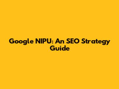 Google NIPU: An SEO Strategy Guide