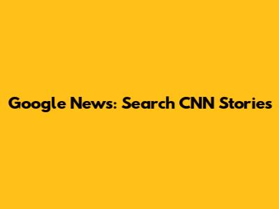 Google News: Search CNN Stories