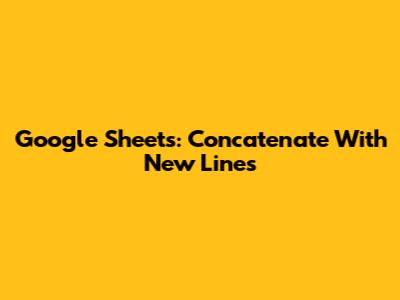Google Sheets: Concatenate With New Lines
