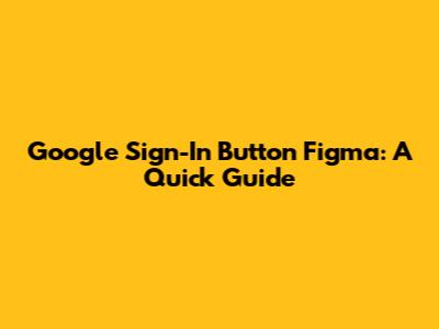 Google Sign-In Button Figma: A Quick Guide