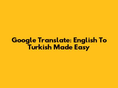 Google Translate: English To Turkish Made Easy
