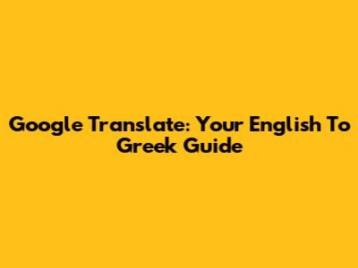 Google Translate: Your English To Greek Guide
