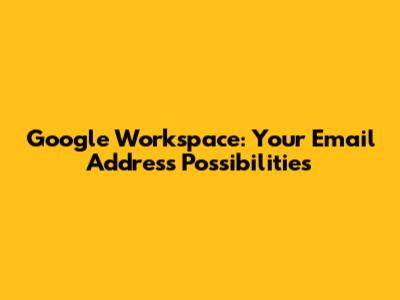 Google Workspace: Your Email Address Possibilities