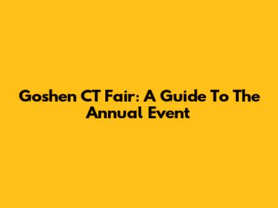 Goshen CT Fair: A Guide To The Annual Event