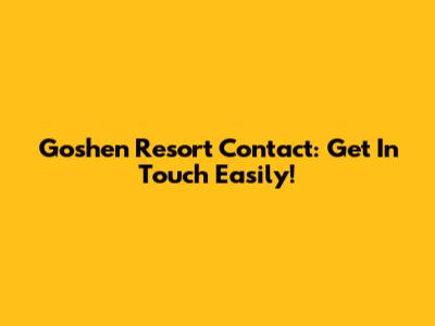 Goshen Resort Contact: Get In Touch Easily!