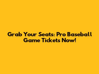 Grab Your Seats: Pro Baseball Game Tickets Now!