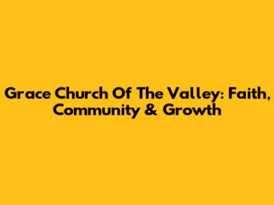 Grace Church Of The Valley: Faith, Community & Growth