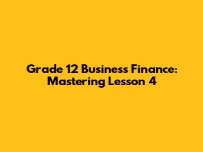 Grade 12 Business Finance: Mastering Lesson 4
