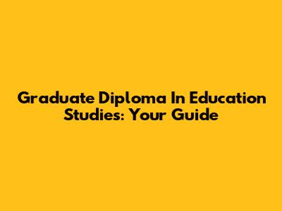 Graduate Diploma In Education Studies: Your Guide