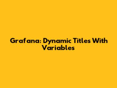 Grafana: Dynamic Titles With Variables