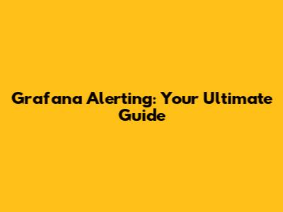 Grafana Alerting: Your Ultimate Guide