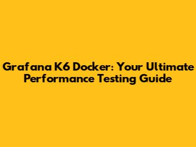 Grafana K6 Docker: Your Ultimate Performance Testing Guide