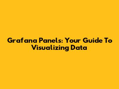 Grafana Panels: Your Guide To Visualizing Data