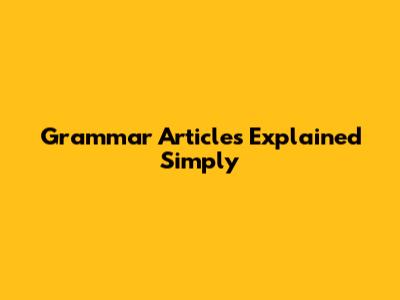 Grammar Articles Explained Simply
