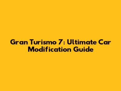 Gran Turismo 7: Ultimate Car Modification Guide