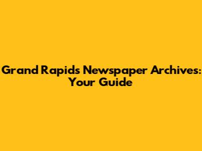 Grand Rapids Newspaper Archives: Your Guide