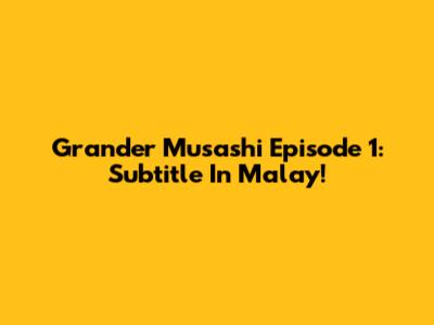 Grander Musashi Episode 1: Subtitle In Malay!