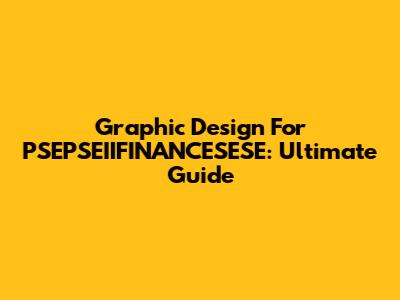 Graphic Design For PSEPSEIIFINANCESESE: Ultimate Guide