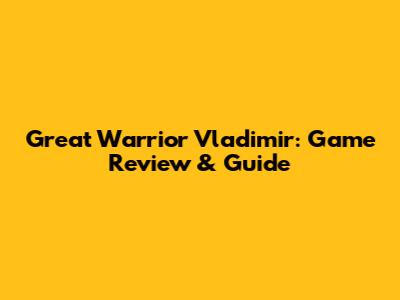 Great Warrior Vladimir: Game Review & Guide