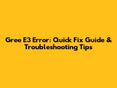 Gree E3 Error: Quick Fix Guide & Troubleshooting Tips