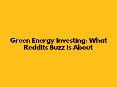 Green Energy Investing: What Reddit's Buzz Is About