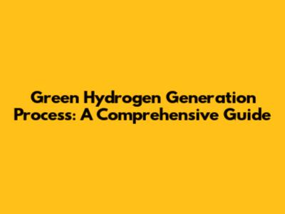 Green Hydrogen Generation Process: A Comprehensive Guide