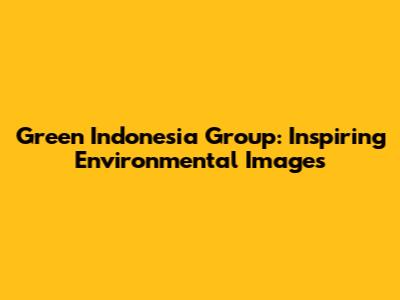 Green Indonesia Group: Inspiring Environmental Images