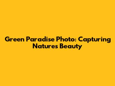 Green Paradise Photo: Capturing Nature's Beauty