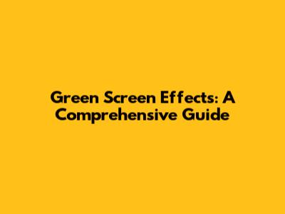 Green Screen Effects: A Comprehensive Guide