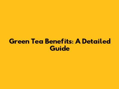 Green Tea Benefits: A Detailed Guide